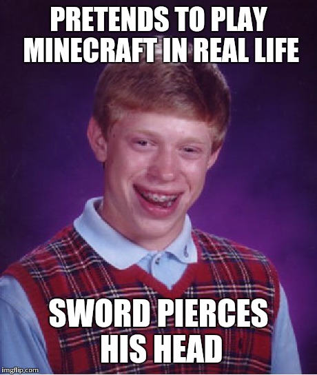 Bad Luck Brian Meme | PRETENDS TO PLAY MINECRAFT IN REAL LIFE SWORD PIERCES HIS HEAD | image tagged in memes,bad luck brian | made w/ Imgflip meme maker