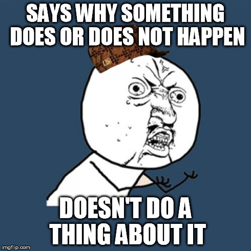 Y U No Meme | SAYS WHY SOMETHING DOES OR DOES NOT HAPPEN DOESN'T DO A THING ABOUT IT | image tagged in memes,y u no,scumbag | made w/ Imgflip meme maker