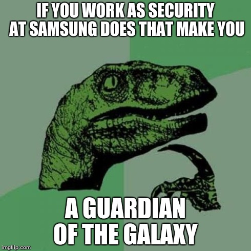 Philosoraptor Meme | IF YOU WORK AS SECURITY AT SAMSUNG DOES THAT MAKE YOU A GUARDIAN OF THE GALAXY | image tagged in memes,philosoraptor | made w/ Imgflip meme maker