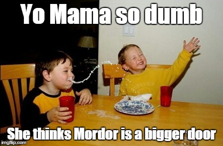 Yo Mamas So Fat | Yo Mama so dumb She thinks Mordor is a bigger door | image tagged in memes,yo mamas so fat | made w/ Imgflip meme maker