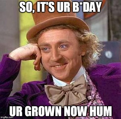 Creepy Condescending Wonka | SO, IT'S UR B*DAY UR GROWN NOW HUM | image tagged in memes,creepy condescending wonka | made w/ Imgflip meme maker