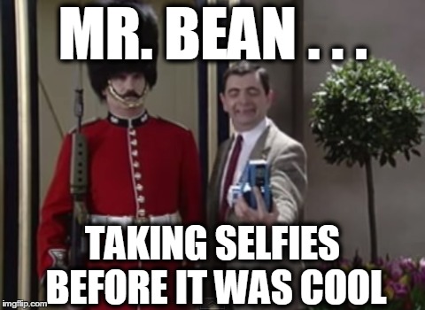 So true... | MR. BEAN . . . TAKING SELFIES BEFORE IT WAS COOL | image tagged in funny,mr bean | made w/ Imgflip meme maker