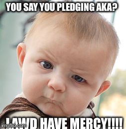 Skeptical Baby Meme | YOU SAY YOU PLEDGING AKA? LAWD HAVE MERCY!!!! | image tagged in memes,skeptical baby | made w/ Imgflip meme maker
