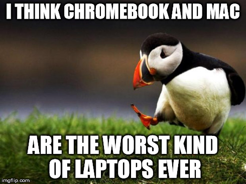 I've seen laptops that run better than the two. | I THINK CHROMEBOOK AND MAC ARE THE WORST KIND OF LAPTOPS EVER | image tagged in memes,unpopular opinion puffin | made w/ Imgflip meme maker