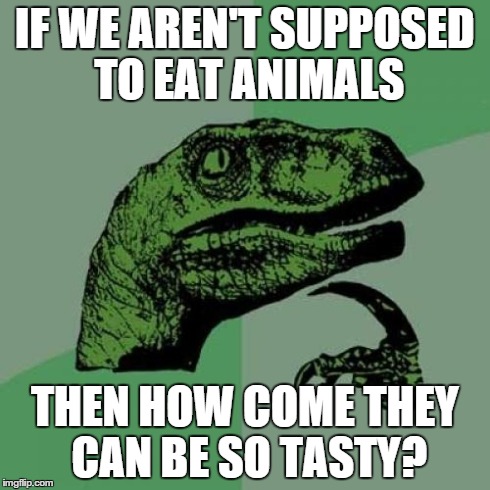 Philosoraptor | IF WE AREN'T SUPPOSED TO EAT ANIMALS THEN HOW COME THEY CAN BE SO TASTY? | image tagged in memes,philosoraptor | made w/ Imgflip meme maker