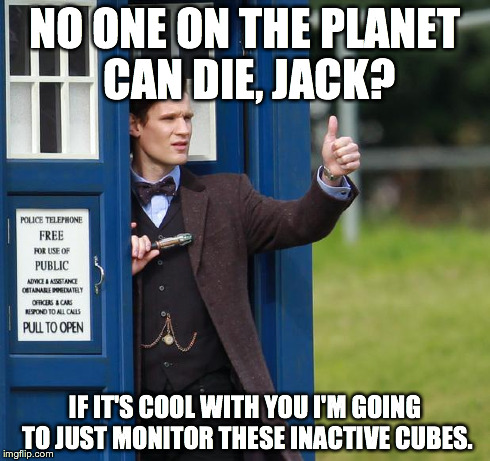 NO ONE ON THE PLANET CAN DIE, JACK? IF IT'S COOL WITH YOU I'M GOING TO JUST MONITOR THESE INACTIVE CUBES. | image tagged in lazy who,DoctorWhumour | made w/ Imgflip meme maker