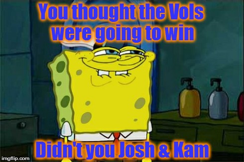 Don't You Squidward | You thought the Vols were going to win Didn't you Josh & Kam | image tagged in memes,dont you squidward | made w/ Imgflip meme maker