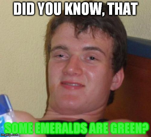 10 Guy | DID YOU KNOW, THAT SOME EMERALDS ARE GREEN? | image tagged in memes,10 guy | made w/ Imgflip meme maker