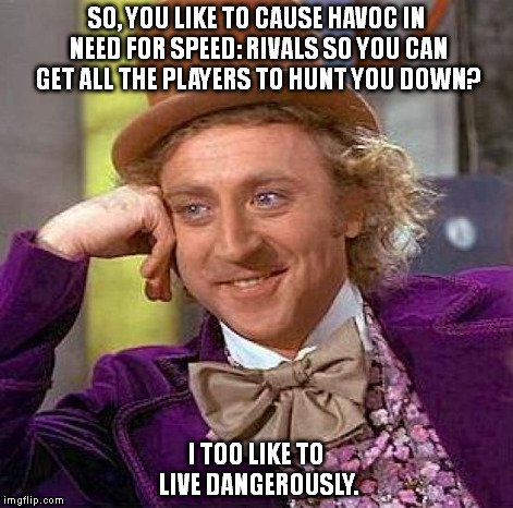 Creepy Condescending Wonka Meme | SO, YOU LIKE TO CAUSE HAVOC IN NEED FOR SPEED: RIVALS SO YOU CAN GET ALL THE PLAYERS TO HUNT YOU DOWN? I TOO LIKE TO LIVE DANGEROUSLY. | image tagged in memes,creepy condescending wonka | made w/ Imgflip meme maker