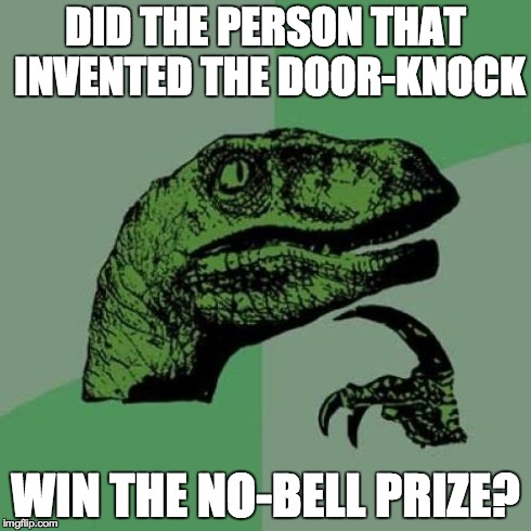 Thought of this during lunch... | DID THE PERSON THAT INVENTED THE DOOR-KNOCK WIN THE NO-BELL PRIZE? | image tagged in memes,philosoraptor | made w/ Imgflip meme maker
