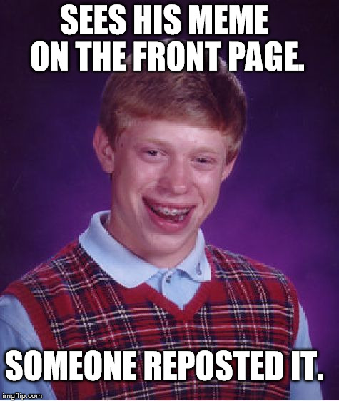 I hate it when this happens. | SEES HIS MEME ON THE FRONT PAGE. SOMEONE REPOSTED IT. | image tagged in memes,bad luck brian | made w/ Imgflip meme maker