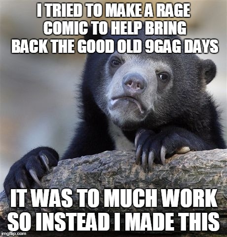iÂ´m a lousy person | I TRIED TO MAKE A RAGE COMIC TO HELP BRING BACK THE GOOD OLD 9GAG DAYS IT WAS TO MUCH WORK SO INSTEAD I MADE THIS | image tagged in confession bear | made w/ Imgflip meme maker
