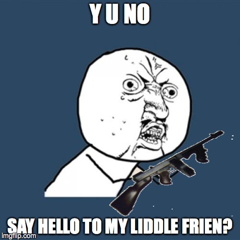 Y U No | Y U NO SAY HELLO TO MY LIDDLE FRIEN? | image tagged in memes,y u no | made w/ Imgflip meme maker
