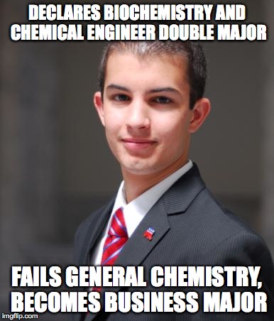 College Conservative  | DECLARES BIOCHEMISTRY AND CHEMICAL ENGINEER DOUBLE MAJOR FAILS GENERAL CHEMISTRY, BECOMES BUSINESS MAJOR | image tagged in college conservative  | made w/ Imgflip meme maker