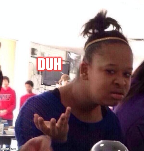 Black Girl Wat | DUH | image tagged in memes,black girl wat | made w/ Imgflip meme maker