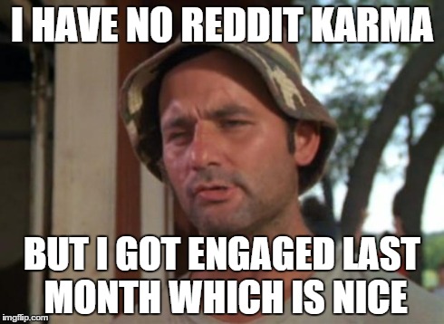 So I Got That Goin For Me Which Is Nice Meme | I HAVE NO REDDIT KARMA BUT I GOT ENGAGED LAST MONTH WHICH IS NICE | image tagged in memes,so i got that goin for me which is nice,FreeKarma | made w/ Imgflip meme maker