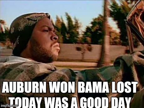 Today Was A Good Day Meme | AUBURN WON BAMA LOST TODAY WAS A GOOD DAY | image tagged in memes,today was a good day | made w/ Imgflip meme maker