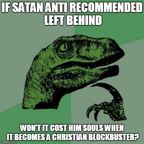 Philosorapture | IF SATAN ANTI RECOMMENDED LEFT BEHIND WON'T IT COST HIM SOULS WHEN IT BECOMES A CHRISTIAN BLOCKBUSTER? | image tagged in memes,philosoraptor,left behind,philosorapture,christianity,bad movies | made w/ Imgflip meme maker