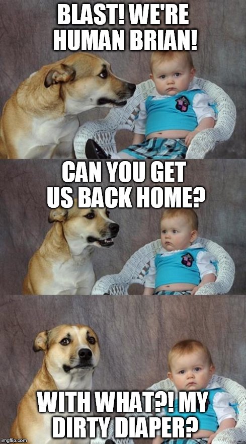 Dad Joke Dog Meme | BLAST! WE'RE HUMAN BRIAN! WITH WHAT?! MY DIRTY DIAPER? CAN YOU GET US BACK HOME? | image tagged in memes,dad joke dog | made w/ Imgflip meme maker