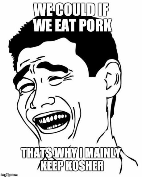 Yao Ming Meme | WE COULD IF WE EAT PORK THATS WHY I MAINLY KEEP KOSHER | image tagged in memes,yao ming | made w/ Imgflip meme maker
