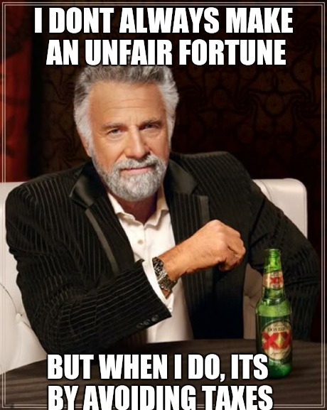 The Most Interesting Man In The World Meme | I DONT ALWAYS MAKE AN UNFAIR FORTUNE BUT WHEN I DO, ITS BY AVOIDING TAXES | image tagged in memes,the most interesting man in the world | made w/ Imgflip meme maker
