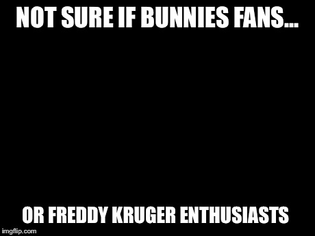 Futurama Fry | NOT SURE IF BUNNIES FANS... OR FREDDY KRUGER ENTHUSIASTS | image tagged in memes,futurama fry | made w/ Imgflip meme maker
