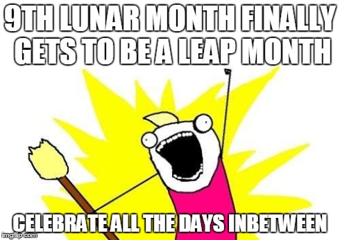 X All The Y | 9TH LUNAR MONTH FINALLY GETS TO BE A LEAP MONTH CELEBRATE ALL THE DAYS INBETWEEN | image tagged in memes,x all the y | made w/ Imgflip meme maker