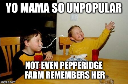 Yo mama | YO MAMA SO UNPOPULAR NOT EVEN PEPPERIDGE FARM REMEMBERS HER | image tagged in memes,yo mamas so fat,pepperidge farm remembers,pepperidge farm | made w/ Imgflip meme maker