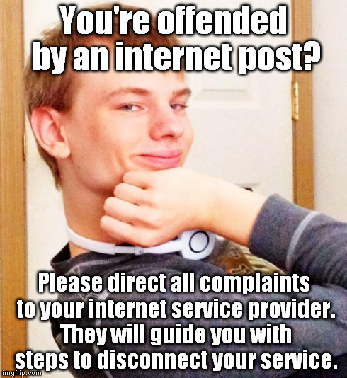 Overly smug victory guy | You're offended by an internet post? Please direct all complaints to your internet service provider. They will guide you with steps to disco | image tagged in overly smug victory guy,memes | made w/ Imgflip meme maker