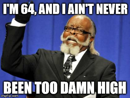 Too Damn High Meme | I'M 64, AND I AIN'T NEVER BEEN TOO DAMN HIGH | image tagged in memes,too damn high | made w/ Imgflip meme maker