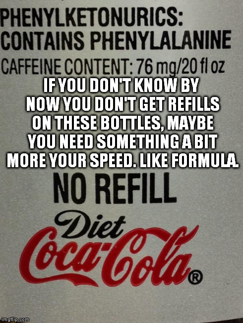 IF YOU DON'T KNOW BY NOW YOU DON'T GET REFILLS ON THESE BOTTLES, MAYBE YOU NEED SOMETHING A BIT MORE YOUR SPEED. LIKE FORMULA. | image tagged in no refill diet coke,memes | made w/ Imgflip meme maker