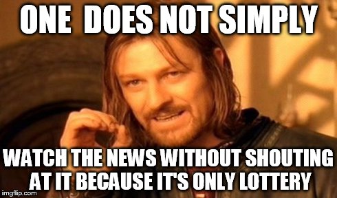 One Does Not Simply | ONE  DOES NOT SIMPLY WATCH THE NEWS WITHOUT SHOUTING AT IT BECAUSE IT'S ONLY LOTTERY | image tagged in memes,one does not simply | made w/ Imgflip meme maker