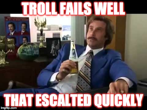 Well That Escalated Quickly | TROLL FAILS WELL THAT ESCALTED QUICKLY | image tagged in memes,well that escalated quickly | made w/ Imgflip meme maker