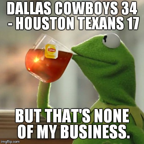 But That's None Of My Business Meme | DALLAS COWBOYS 34 - HOUSTON TEXANS 17 BUT THAT'S NONE OF MY BUSINESS. | image tagged in memes,but thats none of my business,kermit the frog | made w/ Imgflip meme maker