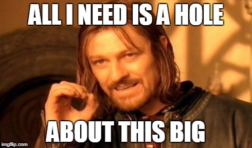One Does Not Simply | ALL I NEED IS A HOLE ABOUT THIS BIG | image tagged in memes,one does not simply | made w/ Imgflip meme maker