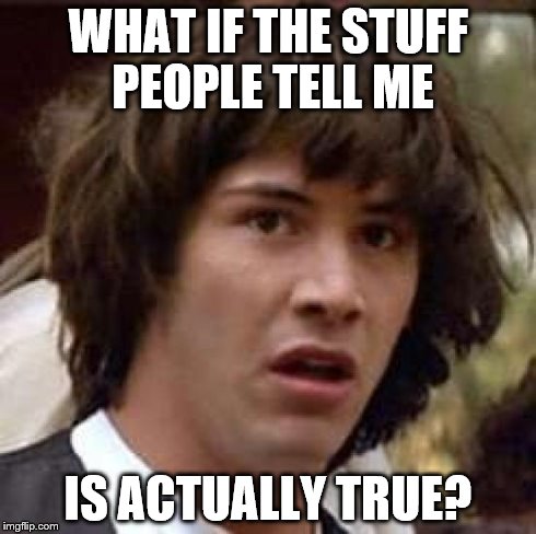 Conspiracy Keanu Meme | WHAT IF THE STUFF PEOPLE TELL ME IS ACTUALLY TRUE? | image tagged in memes,conspiracy keanu | made w/ Imgflip meme maker