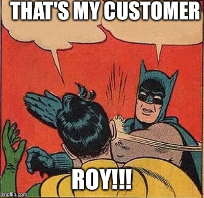 Batman Slapping Robin | THAT'S MY CUSTOMER ROY!!! | image tagged in memes,batman slapping robin | made w/ Imgflip meme maker