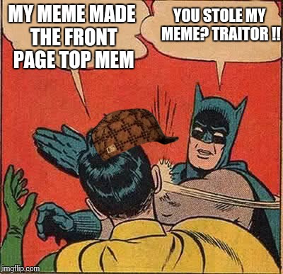 Scumbag Robin | MY MEME MADE THE FRONT PAGE TOP MEM YOU STOLE MY MEME? TRAITOR !! | image tagged in memes,batman slapping robin,scumbag | made w/ Imgflip meme maker