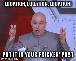 Dr Evil Laser | LOCATION, LOCATION, LOCATION! PUT IT IN YOUR FRICKEN' POST | image tagged in memes,dr evil laser | made w/ Imgflip meme maker