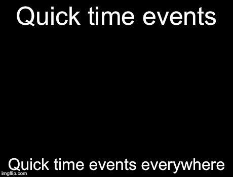 X, X Everywhere Meme | Quick time events Quick time events everywhere | image tagged in memes,x x everywhere | made w/ Imgflip meme maker