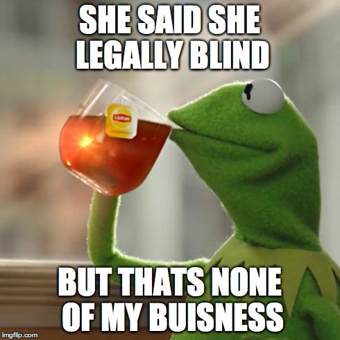 But That's None Of My Business | SHE SAID SHE LEGALLY BLIND BUT THATS NONE OF MY BUISNESS | image tagged in memes,but thats none of my business,kermit the frog | made w/ Imgflip meme maker