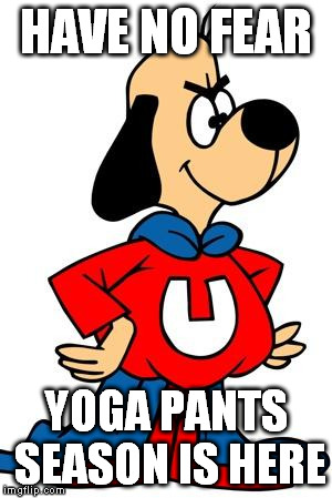 HOORAY! | HAVE NO FEAR YOGA PANTS SEASON IS HERE | image tagged in yoga | made w/ Imgflip meme maker