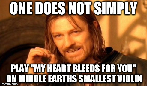 One Does Not Simply Meme | ONE DOES NOT SIMPLY PLAY "MY HEART BLEEDS FOR YOU" ON MIDDLE EARTHS SMALLEST VIOLIN | image tagged in memes,one does not simply | made w/ Imgflip meme maker
