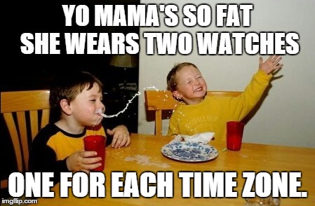 Yo Mama's So Fat | YO MAMA'S SO FAT SHE WEARS TWO WATCHES ONE FOR EACH TIME ZONE. | image tagged in memes,yo mamas so fat,time zone,funny,she wears two watches,insult | made w/ Imgflip meme maker