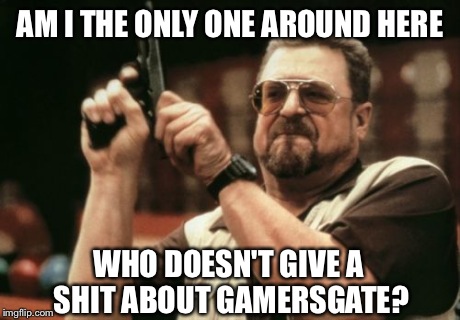 Am I The Only One Around Here | AM I THE ONLY ONE AROUND HERE WHO DOESN'T GIVE A SHIT ABOUT GAMERSGATE? | image tagged in memes,am i the only one around here | made w/ Imgflip meme maker