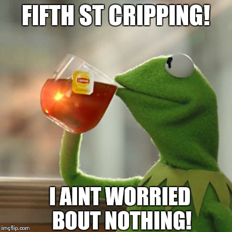 But That's None Of My Business | FIFTH ST CRIPPING! I AINT WORRIED BOUT NOTHING! | image tagged in memes,but thats none of my business,kermit the frog | made w/ Imgflip meme maker