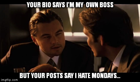 YOUR BIO SAYS I'M MY  OWN BOSS BUT YOUR POSTS SAY I HATE MONDAYS... | image tagged in work,boss | made w/ Imgflip meme maker