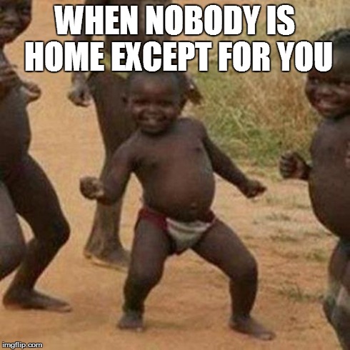Third World Success Kid | WHEN NOBODY IS HOME EXCEPT FOR YOU | image tagged in memes,third world success kid | made w/ Imgflip meme maker