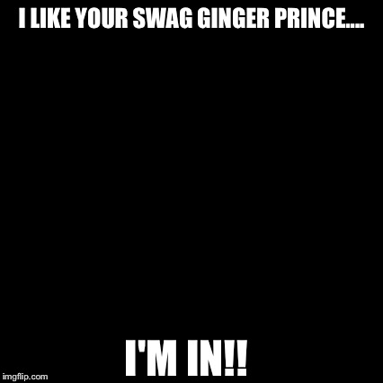 Third World Skeptical Kid Meme | I LIKE YOUR SWAG GINGER PRINCE.... I'M IN!! | image tagged in memes,third world skeptical kid | made w/ Imgflip meme maker