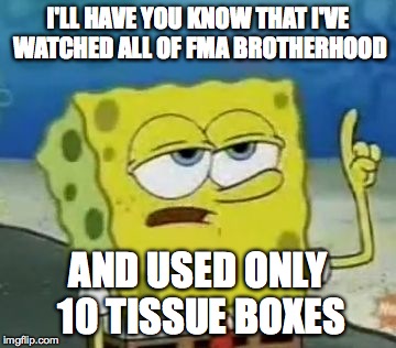 I'll Have You Know Spongebob Meme | I'LL HAVE YOU KNOW THAT I'VE WATCHED ALL OF FMA BROTHERHOOD AND USED ONLY 10 TISSUE BOXES | image tagged in memes,ill have you know spongebob | made w/ Imgflip meme maker